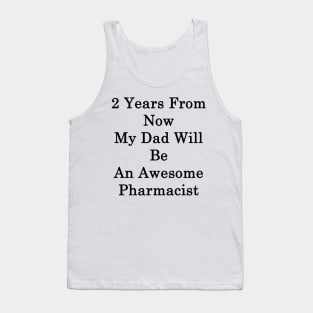 2 Years From Now My Dad Will Be An Awesome Pharmacist Tank Top